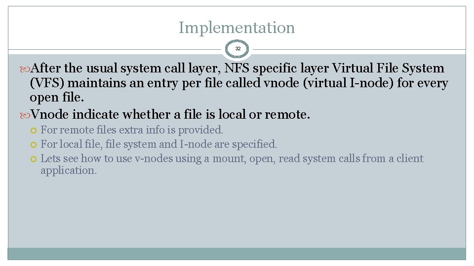 Implementation 32 After the usual system call layer, NFS specific layer Virtual File System