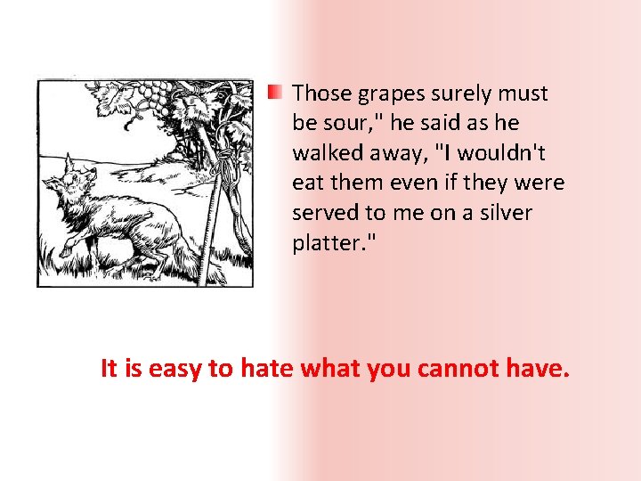 Those grapes surely must be sour, " he said as he walked away, "I