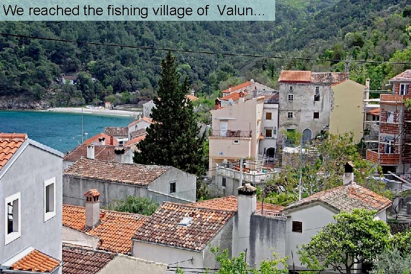 We reached the fishing village of Valun… 