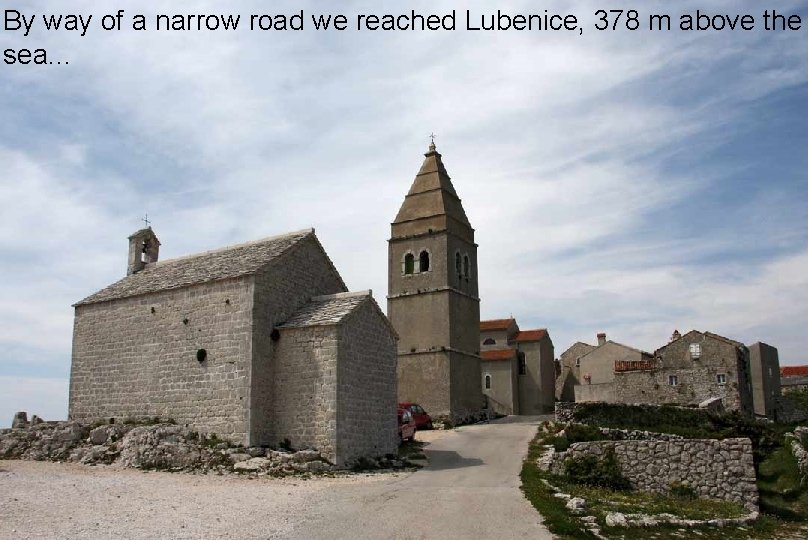 By way of a narrow road we reached Lubenice, 378 m above the sea.