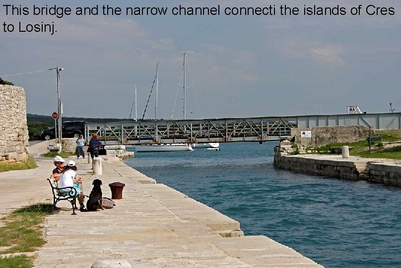 This bridge and the narrow channel connecti the islands of Cres to Losinj. 