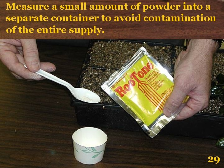 Measure a small amount of powder into a separate container to avoid contamination of