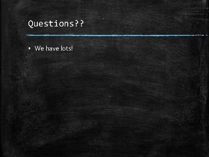 Questions? ? ▪ We have lots! 