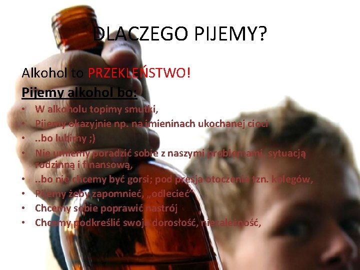 DLACZEGO PIJEMY? Alkohol to PRZEKLEŃSTWO! Pijemy alkohol bo: • • W alkoholu topimy smutki,