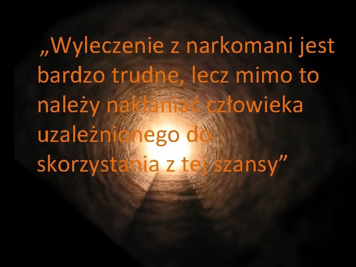 „Wyleczenie z narkomani jest bardzo trudne, lecz mimo to należy nakłaniać człowieka uzależnionego do