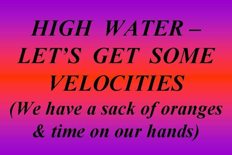 HIGH WATER – LET’S GET SOME VELOCITIES (We have a sack of oranges &