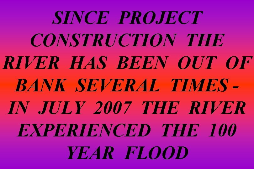 SINCE PROJECT CONSTRUCTION THE RIVER HAS BEEN OUT OF BANK SEVERAL TIMES IN JULY