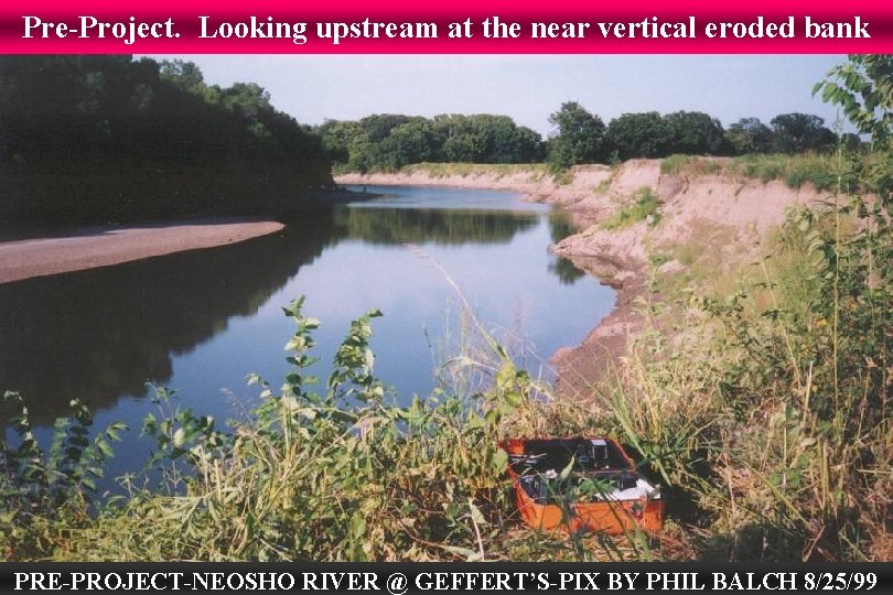 Pre-Project. Looking upstream at the near vertical eroded bank PRE-PROJECT-NEOSHO RIVER @ GEFFERT’S-PIX BY