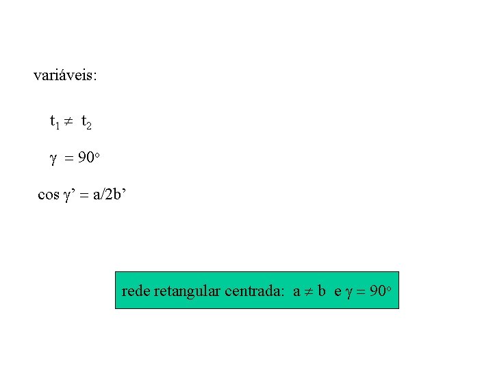 variáveis: t 1 t 2 90 o cos ’ a/2 b’ rede retangular centrada: