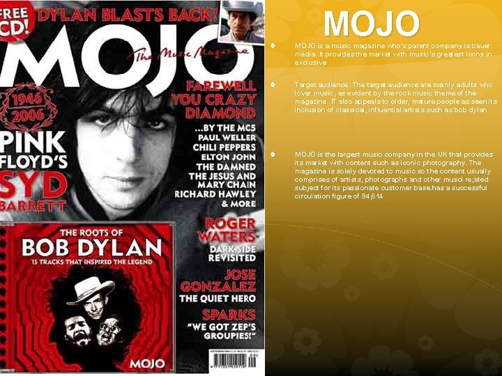 MOJO is a music magazine who’s parent company is bauer media. It provides the