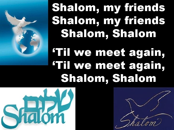 Shalom, my friends Shalom, Shalom ‘Til we meet again, Shalom, Shalom 