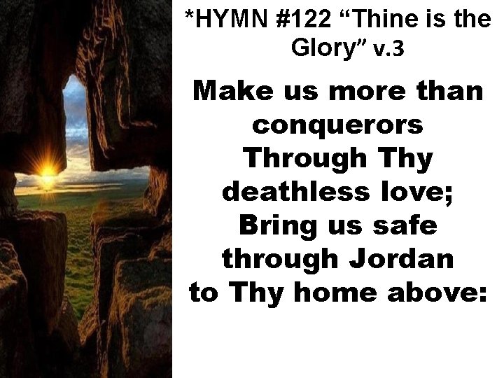*HYMN #122 “Thine is the Glory” v. 3 Make us more than conquerors Through
