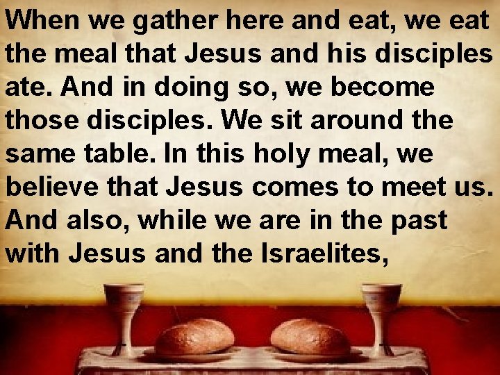 When we gather here and eat, we eat the meal that Jesus and his