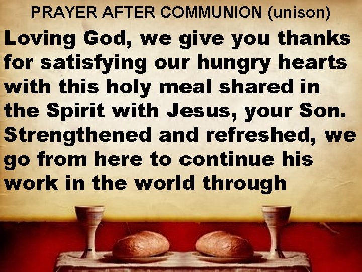 PRAYER AFTER COMMUNION (unison) Loving God, we give you thanks for satisfying our hungry