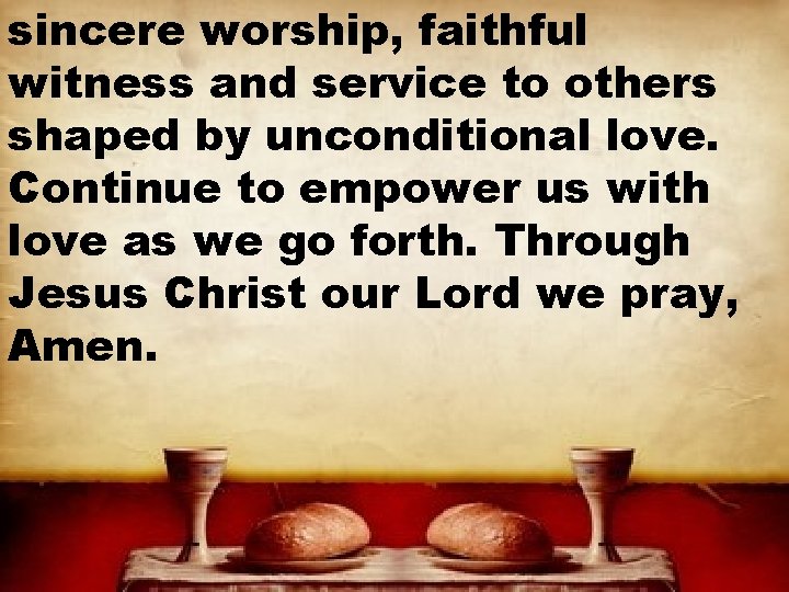 sincere worship, faithful witness and service to others shaped by unconditional love. Continue to