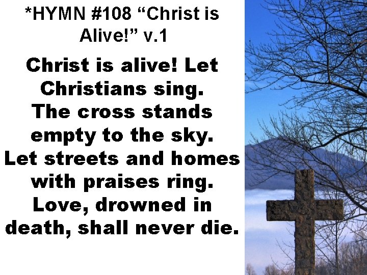 *HYMN #108 “Christ is Alive!” v. 1 Christ is alive! Let Christians sing. The