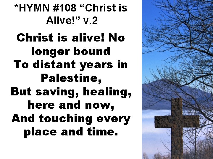 *HYMN #108 “Christ is Alive!” v. 2 Christ is alive! No longer bound To