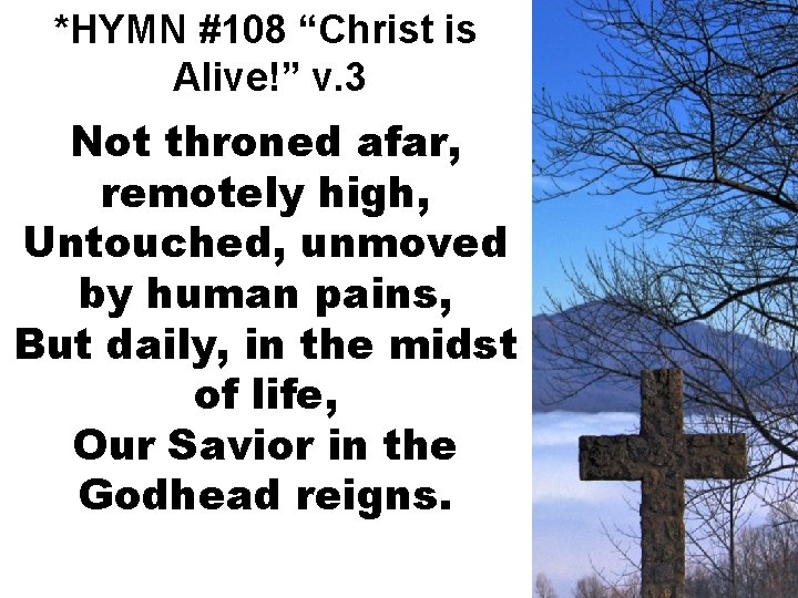 *HYMN #108 “Christ is Alive!” v. 3 Not throned afar, remotely high, Untouched, unmoved