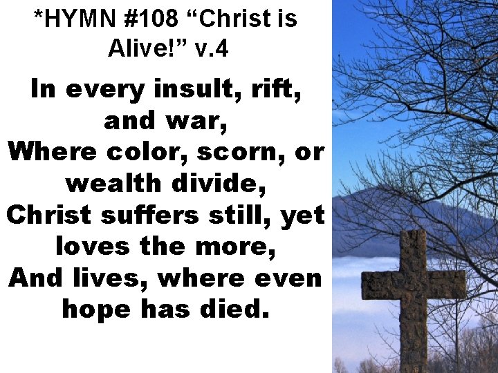 *HYMN #108 “Christ is Alive!” v. 4 In every insult, rift, and war, Where