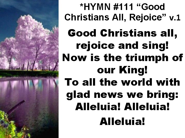 *HYMN #111 “Good Christians All, Rejoice” v. 1 Good Christians all, rejoice and sing!