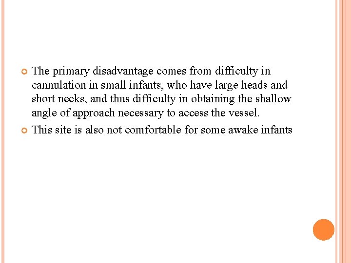 The primary disadvantage comes from difficulty in cannulation in small infants, who have large