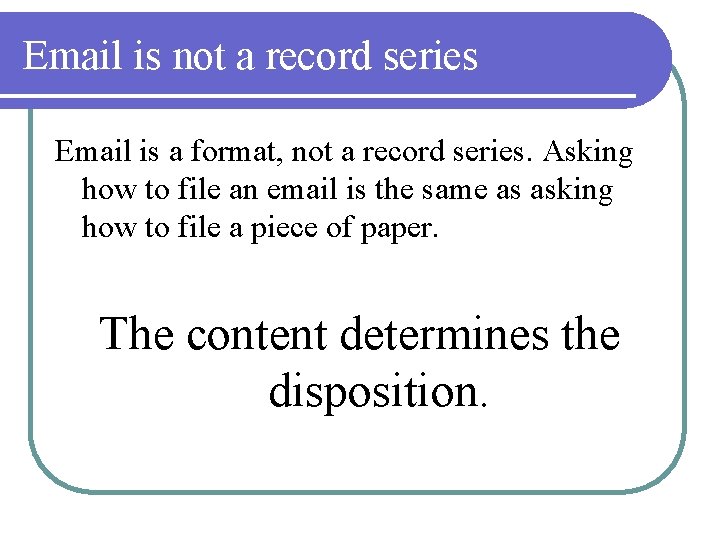 Email is not a record series Email is a format, not a record series.