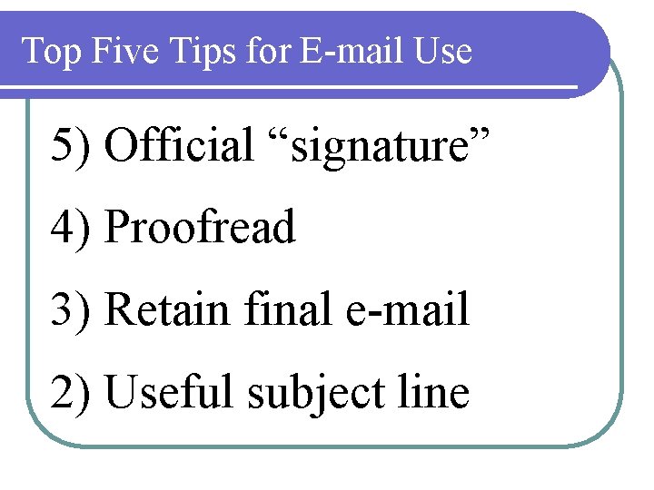 Top Five Tips for E-mail Use 5) Official “signature” 4) Proofread 3) Retain final