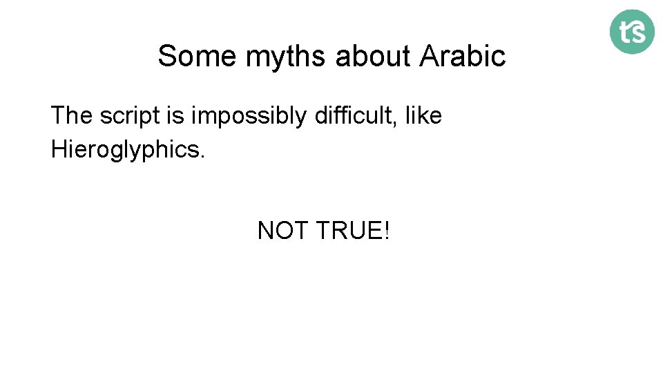 Some myths about Arabic The script is impossibly difficult, like Hieroglyphics. NOT TRUE! 