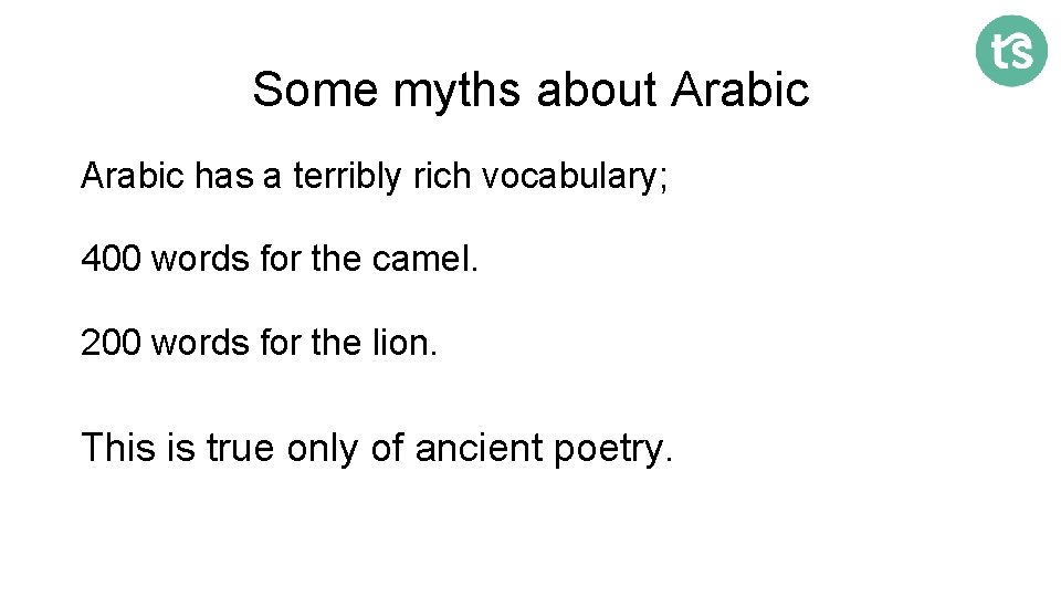 Some myths about Arabic has a terribly rich vocabulary; 400 words for the camel.