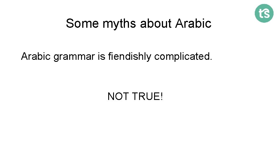 Some myths about Arabic grammar is fiendishly complicated. NOT TRUE! 