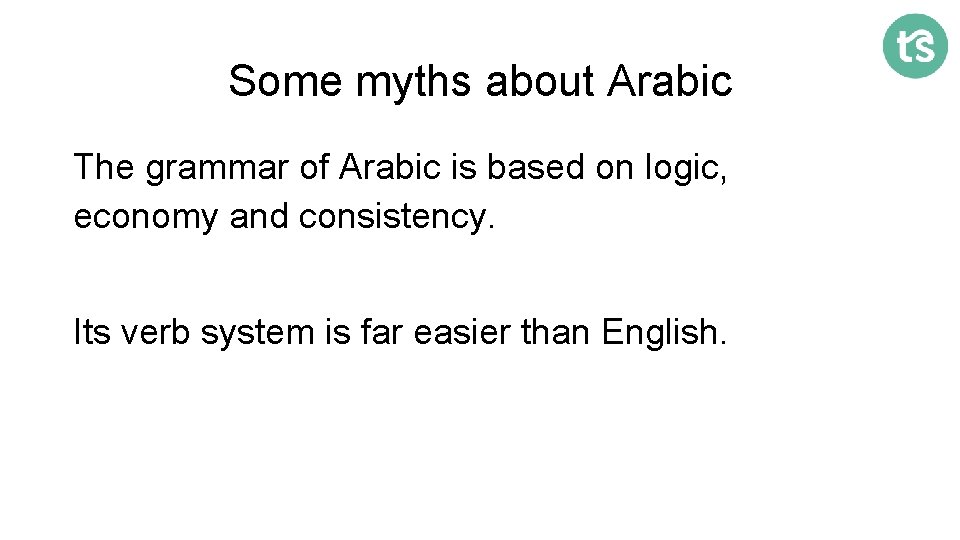 Some myths about Arabic The grammar of Arabic is based on logic, economy and