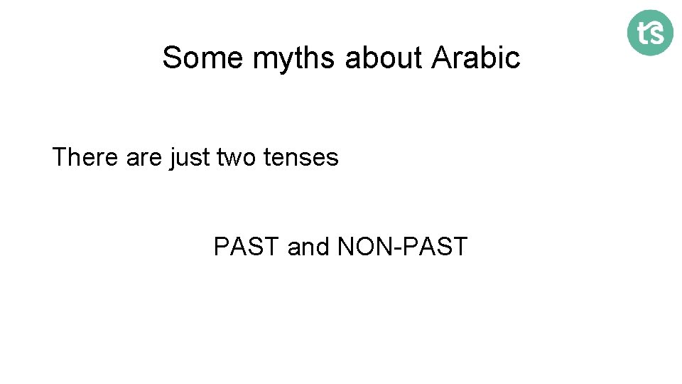 Some myths about Arabic There are just two tenses PAST and NON-PAST 