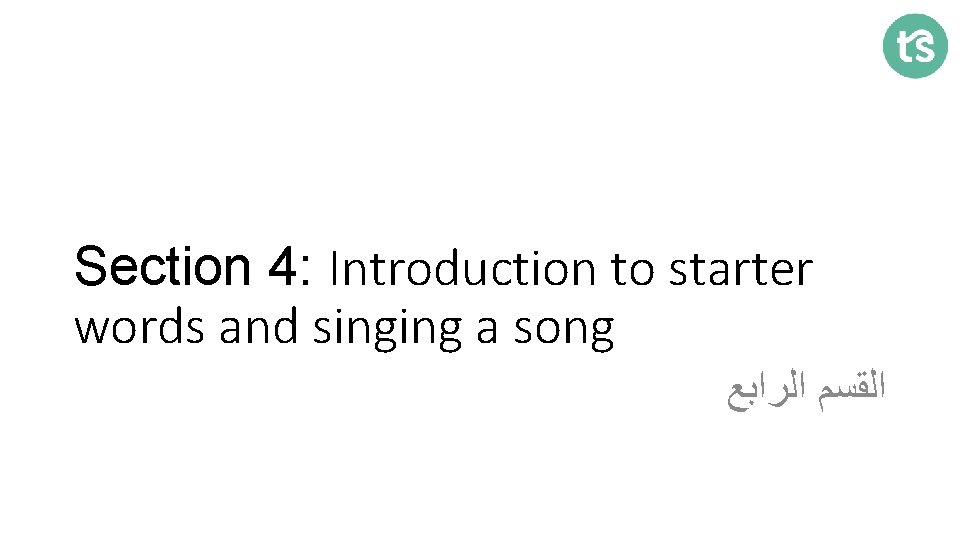 Section 4: Introduction to starter words and singing a song ﺍﻟﻘﺴﻢ ﺍﻟﺮﺍﺑﻊ 