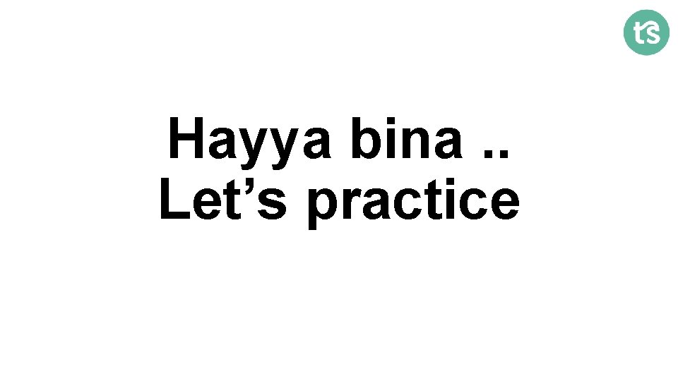 Hayya bina. . Let’s practice 