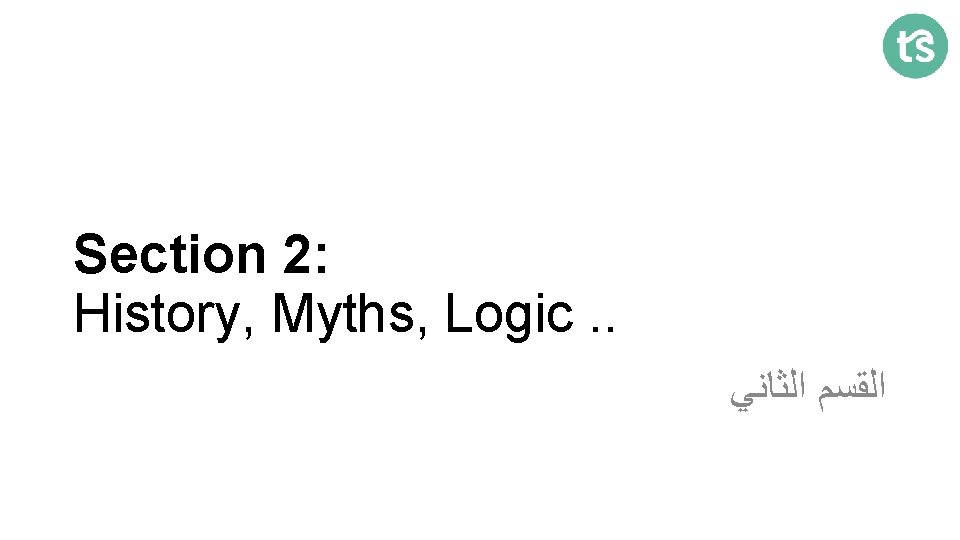 Section 2: History, Myths, Logic. . ﺍﻟﻘﺴﻢ ﺍﻟﺜﺎﻧﻲ 