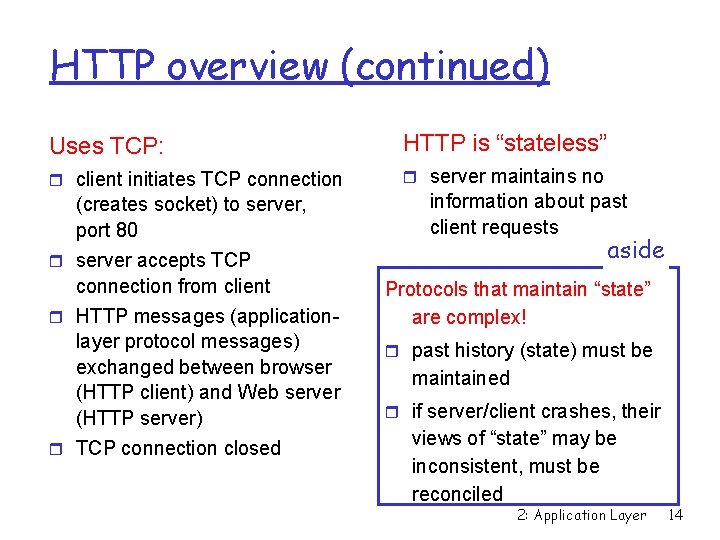 HTTP overview (continued) Uses TCP: HTTP is “stateless” client initiates TCP connection server maintains