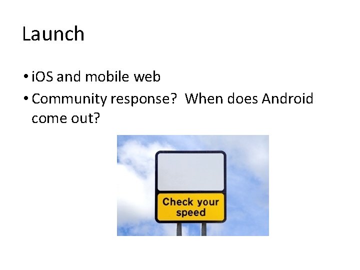 Launch • i. OS and mobile web • Community response? When does Android come