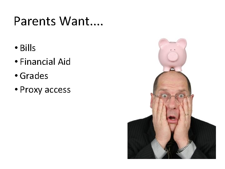 Parents Want. . • Bills • Financial Aid • Grades • Proxy access 