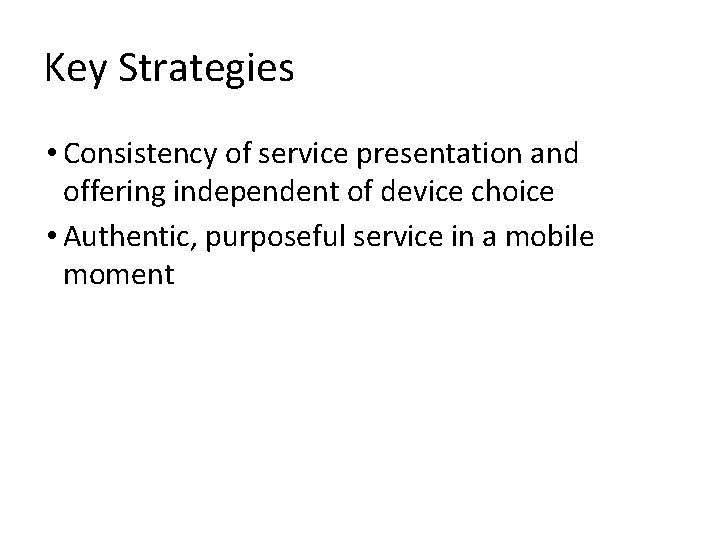 Key Strategies • Consistency of service presentation and offering independent of device choice •