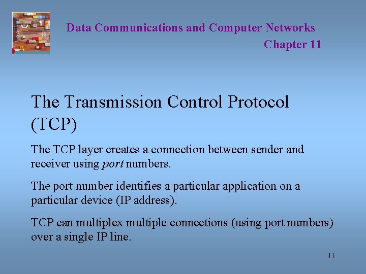 Data Communications and Computer Networks Chapter 11 The Transmission Control Protocol (TCP) The TCP