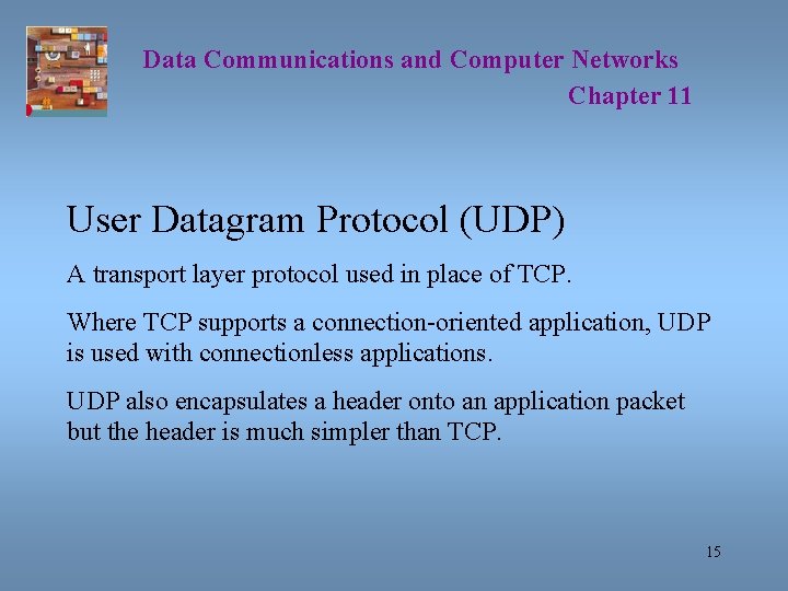 Data Communications and Computer Networks Chapter 11 User Datagram Protocol (UDP) A transport layer