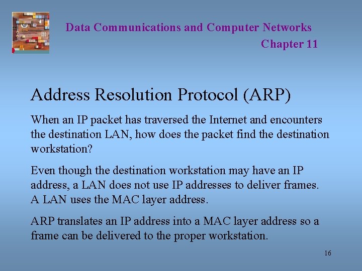 Data Communications and Computer Networks Chapter 11 Address Resolution Protocol (ARP) When an IP