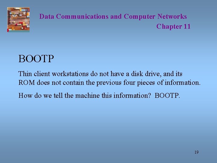 Data Communications and Computer Networks Chapter 11 BOOTP Thin client workstations do not have