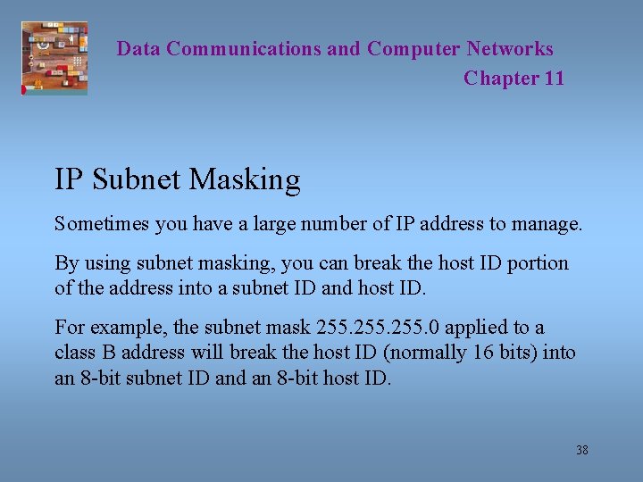 Data Communications and Computer Networks Chapter 11 IP Subnet Masking Sometimes you have a