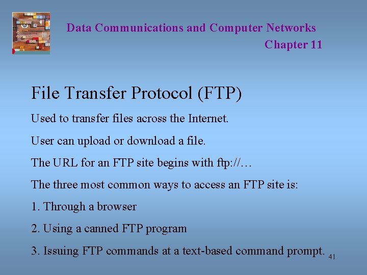 Data Communications and Computer Networks Chapter 11 File Transfer Protocol (FTP) Used to transfer