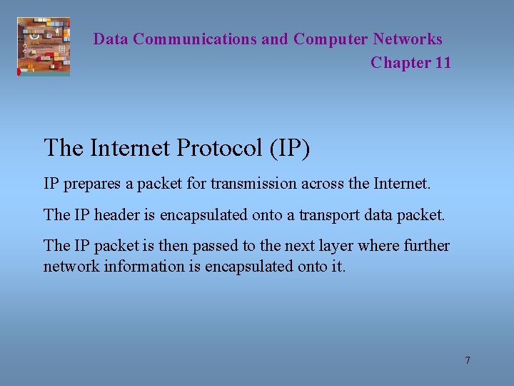 Data Communications and Computer Networks Chapter 11 The Internet Protocol (IP) IP prepares a