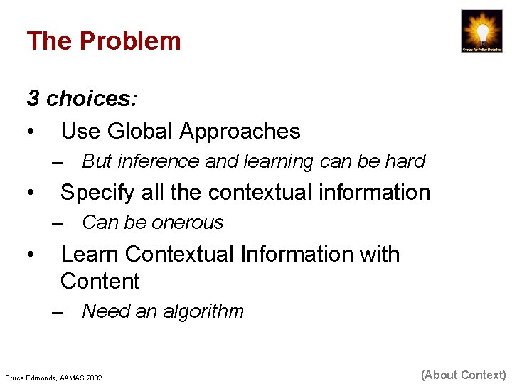 The Problem 3 choices: • Use Global Approaches – But inference and learning can