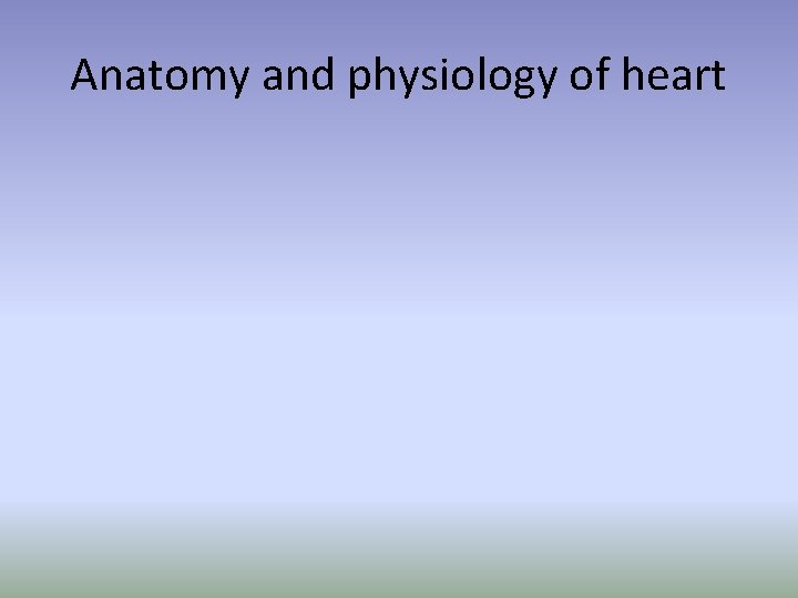 Anatomy and physiology of heart Anatomy and physiology of heart