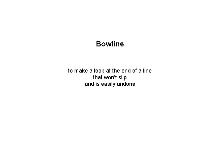 Bowline to make a loop at the end of a line that won’t slip