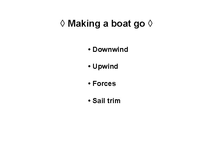 ◊ Making a boat go ◊ • Downwind • Upwind • Forces • Sail